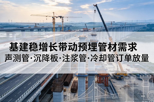 歙县基建稳增长带动预埋监测管材需求，声测管、沉降板、注浆管订单持续放量