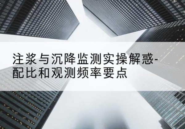 歙县水泥浆配比不当会不会造成注浆管堵管？-注浆与沉降监测实操解惑-配比和观测频率要点